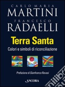 Terra Santa. Colori e simboli di riconciliazione libro di Martini Carlo Maria; Radaelli Francesco