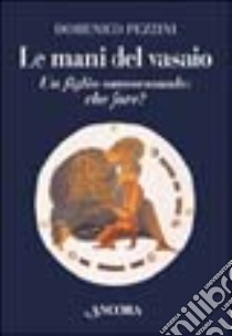 Le mani del vasaio. Un figlio omosessuale: che fare? libro di Pezzini Domenico