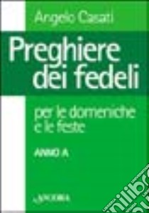 Preghiere dei fedeli per le domeniche e le feste. Anno A libro di Casati Angelo