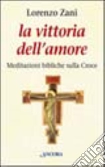 La vittoria dell'amore. Meditazioni bibliche sulla croce libro di Zani Lorenzo