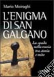 L'enigma di San Galgano. La spada nella roccia tra storia e mito libro di Moiraghi Mario