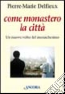 Come monastero la città. Un nuovo volto del monachesimo libro di Delfieux Pierre-Marie