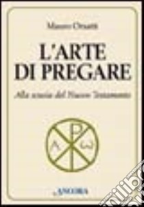 L'arte di pregare. Alla scuola del Nuovo Testamento libro di Orsatti Mauro