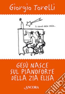 Gesù nasce sul pianoforte di zia Elisa. Storie e ricordi di Natale libro di Torelli Giorgio