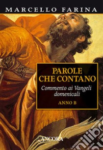 Parole che contano. Commento ai Vangeli domenicali. Anno B libro di Farina Marcello