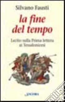 La fine del tempo. Lectio sulla prima lettera ai tessalonicesi libro di Fausti Silvano