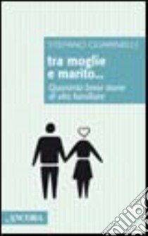 Tra moglie e marito. Quaranta brevi storie di vita familiare libro di Guarinelli Stefano