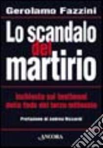 Lo scandalo del martirio. Inchiesta sui testimoni della fede nel terzo millennio libro di Fazzini Gerolamo