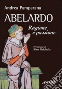 Abelardo. Ragione e passione libro di Pamparana Andrea