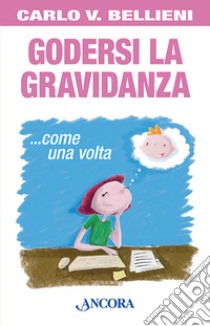 Godersi la gravidanza... come una volta libro di Bellieni Carlo Valerio