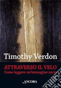 Attraverso il velo. Come leggere un'immagine sacra. Teologia e cultura religiosa libro di Verdon Timothy