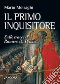 Il primo inquisitore. Sulle tracce di Raniero da Ponza libro di Moiraghi Mario