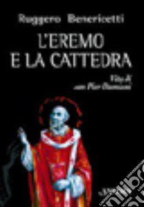 L'eremo e la cattedra. Vita di san Pier Damiani libro di Benericetti Ruggero