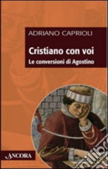 Cristiano con voi. Le conversioni di Agostino libro di Caprioli Adriano