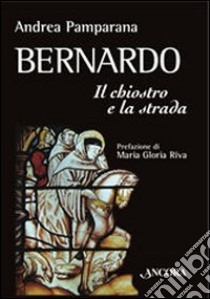 Bernardo. Il chiostro e la strada libro di Pamparana Andrea