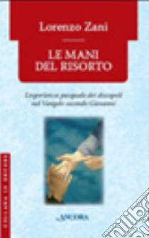 Le mani del risorto. L'esperienza pasquale dei discepoli nel Vangelo secondo Giovanni libro di Zani Lorenzo