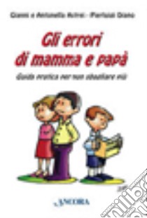 Gli errori di mamma e papà. Guida pratica per non sbagliare più libro di Astrei Gianni; Astrei Antonella; Diano Pierluigi