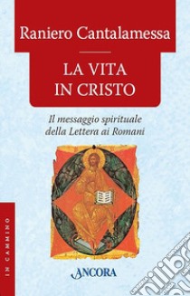 La vita in Cristo. Il messaggio spirituale della Lettera ai Romani libro di Cantalamessa Raniero