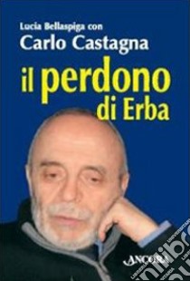 Il Perdono di Erba libro di Castagna Carlo; Bellaspiga Lucia