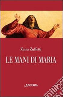 Le mani di Maria. Ediz. illustrata libro di Zuffetti Zaira