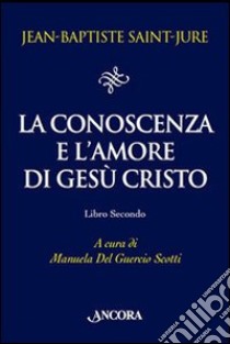 La conoscenza e l'amore di Gesù Cristo. Vol. 2 libro di Saint-Jure Jean-Baptiste; Del Guercio Scotti M. (cur.)