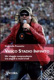 Vasco stadio infinito. Un viaggio sorprendente tra angeli e rock'n'roll libro di Pozzetto Gabriella