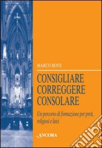 Consigliare, correggere, consolare. Un percorso di formazione per preti, religiosi e laici libro di Bove Marco