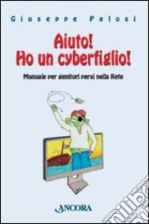 Aiuto! Ho un cyberfiglio! Manuale per genitori persi nella Rete libro di Pelosi Giuseppe