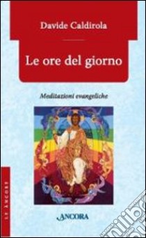 Le Ore del giorno. Meditazioni evangeliche libro di Caldirola Davide