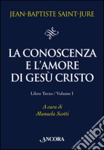 La conoscenza e l'amore di Gesù Cristo. Vol. 3/1 libro di Saint-Jure Jean-Baptiste; Del Guercio Scotti M. (cur.)