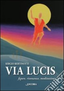 Via Lucis. Figure, risonanze, meditazioni libro di Bertinotti Sergio