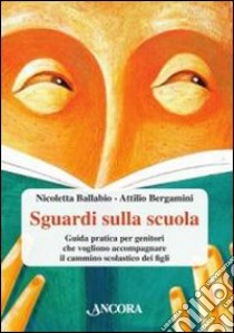 Sguardi sulla scuola. Guida pratica per genitori che vogliono accompagnare il cammino scolastico dei figli libro di Bergamini Attilio; Ballabio Nicoletta