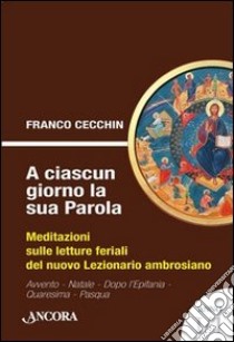 A ciascun giorno la sua Parola. Meditazioni sulle letture feriali del nuovo lezionario ambrosiano. Anno 1. Vol. 1 libro di Cecchin Franco