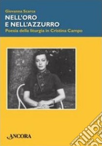 Nell'oro e nell'azzurro. Poesia della liturgia in Cristina Campo libro di Scarca Giovanna