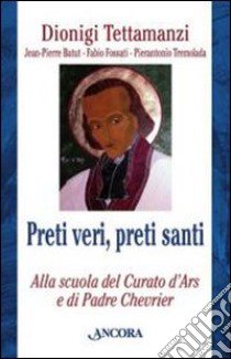 Preti veri, preti santi. Alla scuola del Curato d'Ars e di Padre Chevrier libro di Tettamanzi Dionigi