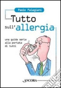 Tutto sull'allergia. Una guida seria alla portata di tutti libro di Falagiani Paolo