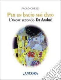 Per un bacio mai dato. L'amore secondo De André libro di Ghezzi Paolo