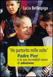 «Ho partorito mille volte». Padre Pier e le sue incredibili storie di adozione libro di Bellaspiga Lucia