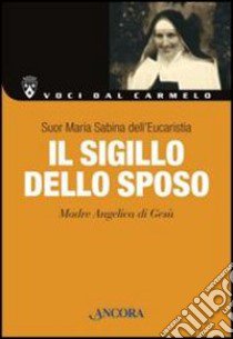 Il sigillo dello sposo. Madre Angelica di Gesù libro di Maria Sabina dell'Eucaristia