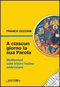 A ciascun giorno la sua Parola. Meditazioni sulle letture festive ambrosiane. Anno B libro di Cecchin Franco