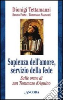 Sapienza dell'amore, servizio della fede. Sulle orme di Tommaso d'Aquino libro di Tettamanzi Dionigi; Forte Bruno; Stancati Tommaso