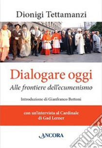 Dialogare oggi. Alle frontiere dell'Ecumenismo libro di Tettamanzi Dionigi