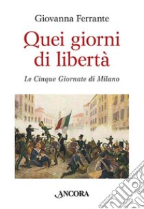 Quei giorni di libertà. Le cinque giornate di Milano libro di Ferrante Giovanna