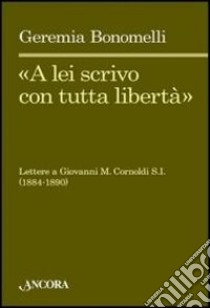 «A lei scrivo con tutta libertà». Lettere a Giovanni M. Cornoldi S. I. (1884-1890) libro di Bonomelli Geremia