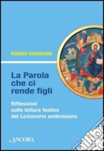 La parola che ci rende figli. Riflessioni sulle letture festive del lezionario ambrosiano. Anno B libro di Maggioni Romeo