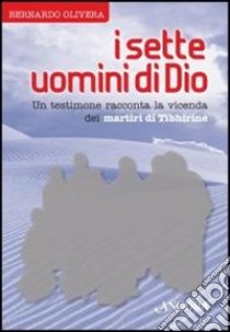 I sette uomini di Dio. Un testimone racconta la vicenda dei martiri di Tibhirine libro di Olivera Bernardo