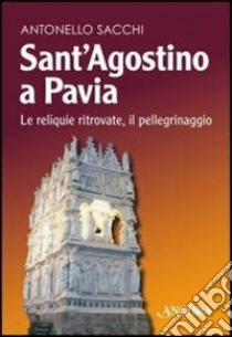 Sant'Agostino a Pavia. Le reliquie ritrovate, il pellegrinaggio libro di Sacchi Antonello