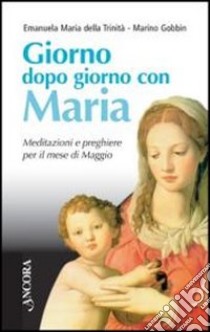 Giorno dopo giorno con Maria. Meditazioni e preghiere per il mese di maggio libro di Emanuela Maria della Trinità; Gobbin Marino