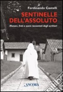 Sentinelle dell'assoluto. Monaci, frati e suore raccontati dagli scrittori libro di Castelli Ferdinando