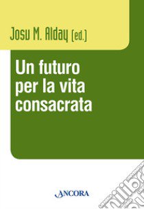 Un futuro per la vita consacrata. Atti del Convegno del Claretianum 2011 libro di Alday J. M. (cur.)